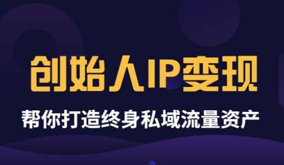 《创始人IP变现》精华版，帮你打造终身私域流量资产（无水印）-魅影网创