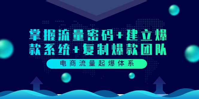 电商流量起爆体系：掌握流量密码+建立爆款系统+复制爆款团队（价值599）-魅影网创