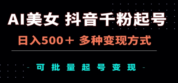 AI美女抖音千粉起号玩法，日入500＋，多种变现方式，可批量矩阵起号出售！-魅影网创