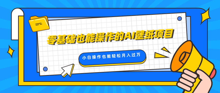 零基础也能操作的AI壁纸项目，轻松复制爆款，0基础小白操作也能轻松月入过万-魅影网创