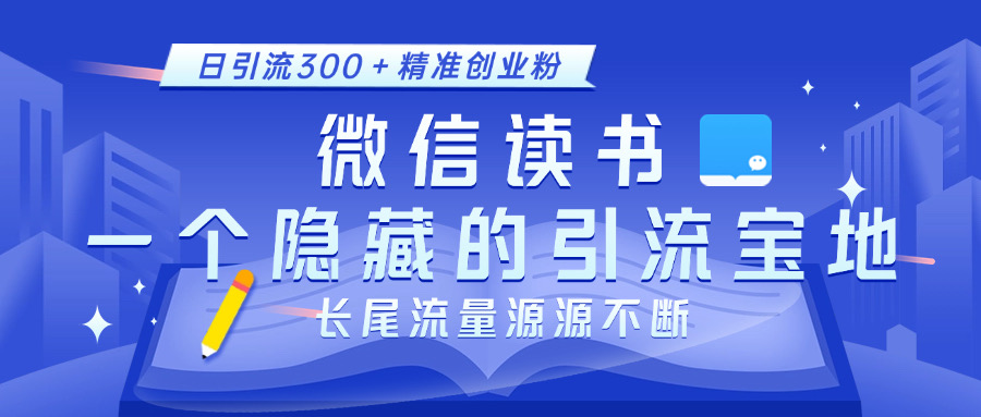 微信读书，一个隐藏的引流宝地。不为人知的小众打法，日引流300＋精准创业粉，长尾流量源源不断-魅影网创