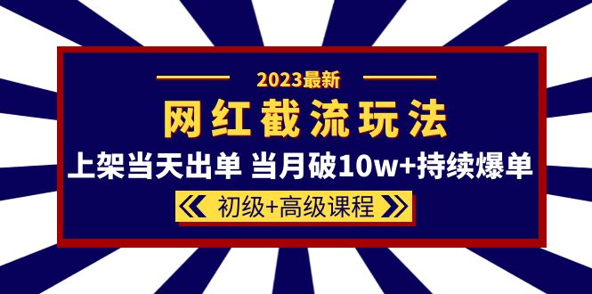 2023网红·同款截流玩法【初级+高级课程】上架当天出单 当月破10w+持续爆单-魅影网创