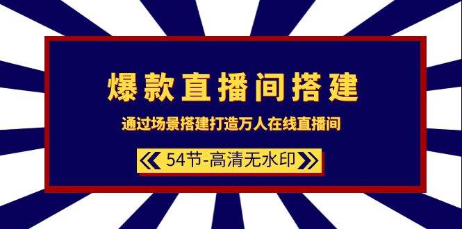 爆款直播间-搭建：通过场景搭建-打造万人在线直播间（54节-高清无水印）-魅影网创