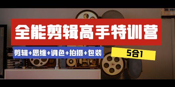 全能剪辑-高手特训营：剪辑+思维+调色+拍摄+包装（5合1）53节课-魅影网创