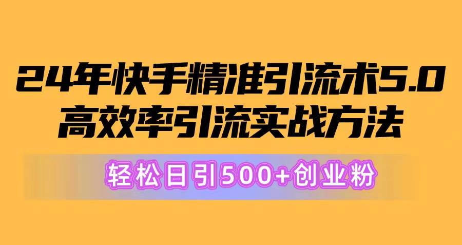 24年快手精准引流术5.0，高效率引流实战方法，轻松日引500+创业粉-魅影网创