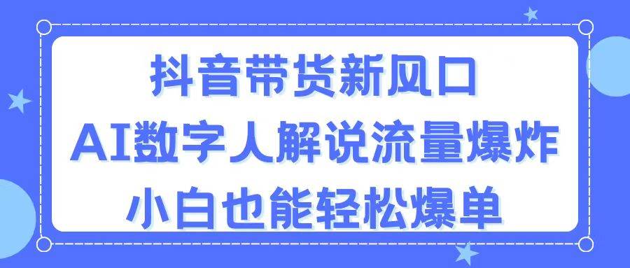 抖音带货新风口，AI数字人解说，流量爆炸，小白也能轻松爆单-魅影网创