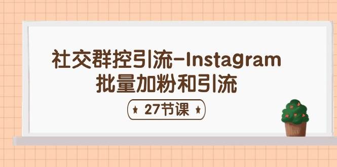 社交群控引流-Instagram批量加粉和引流（27节课）-魅影网创