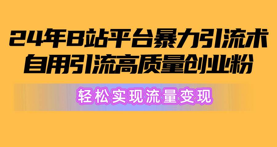 2024年B站平台暴力引流术，自用引流高质量创业粉，轻松实现流量变现！-魅影网创