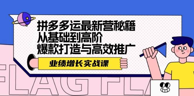 拼多多运最新营秘籍：业绩 增长实战课，从基础到高阶，爆款打造与高效推广-魅影网创