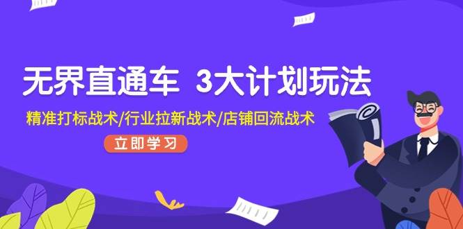 无界直通车 3大计划玩法，精准打标战术/行业拉新战术/店铺回流战术-魅影网创