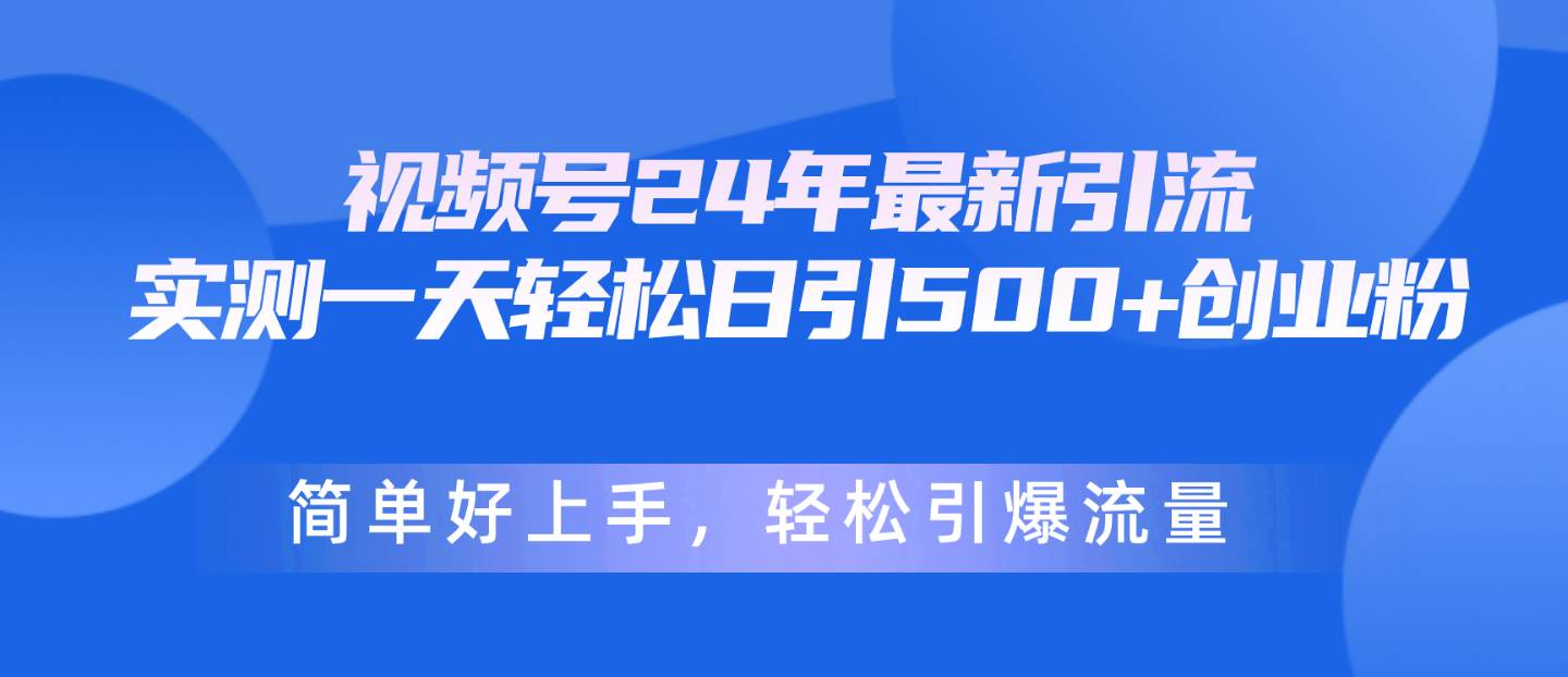 视频号24年最新引流，一天轻松日引500+创业粉，简单好上手，轻松引爆流量-魅影网创