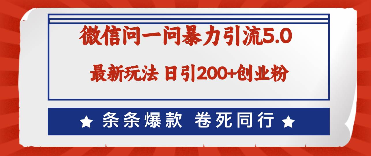 微信问一问最新引流5.0，日稳定引流200+创业粉，加爆微信，卷死同行-魅影网创