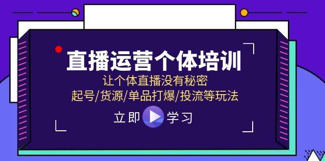 直播运营个体培训，让个体直播没有秘密，起号/货源/单品打爆/投流等玩法-魅影网创