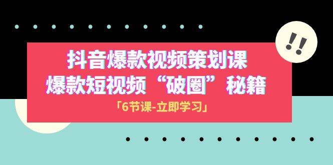 2023抖音爆款视频-策划课，爆款短视频“破 圈”秘籍（6节课）-魅影网创