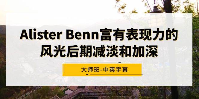 Alister Benn富有表现力的风光后期减淡和加深大师班-中英字幕-魅影网创