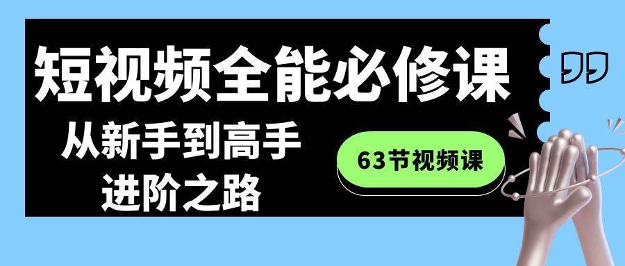 短视频-全能必修课程：从新手到高手进阶之路（63节视频课）-魅影网创