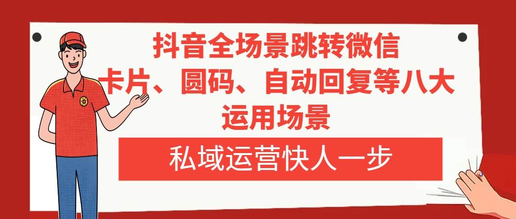 抖音全场景跳转微信，卡片/圆码/自动回复等八大运用场景，私域运营快人一步-魅影网创