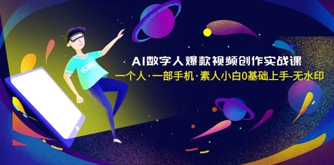 AI数字人爆款视频创作实战课，一个人·一部手机·素人小白0基础上手-无水印-魅影网创