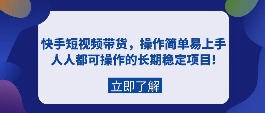 快手短视频带货，操作简单易上手，人人都可操作的长期稳定项目!-魅影网创