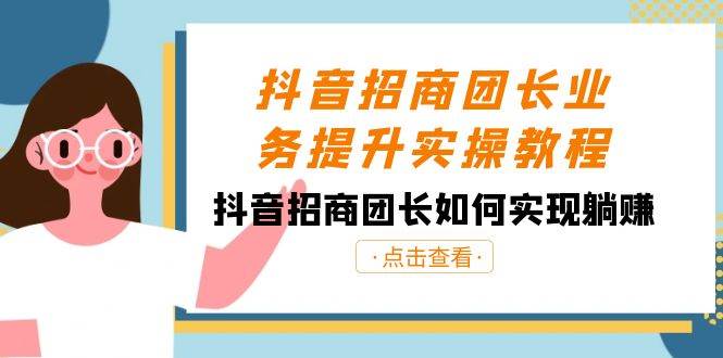 抖音-招商团长业务提升实操教程，抖音招商团长如何实现躺赚（38节）-魅影网创