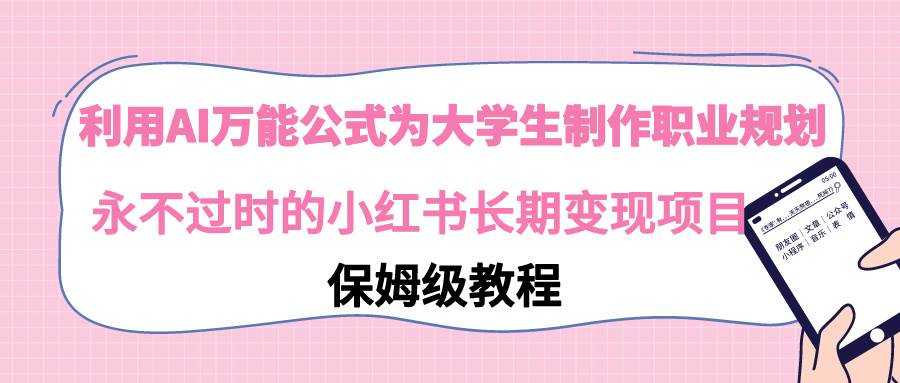 利用AI万能公式为大学生制作职业规划，永不过时的小红书长期变现项目-魅影网创