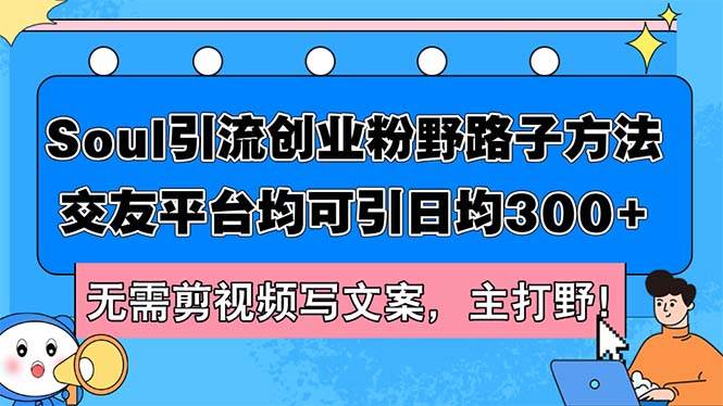 Soul引流创业粉野路子方法，交友平台均可引日均300+，无需剪视频写文案…-魅影网创