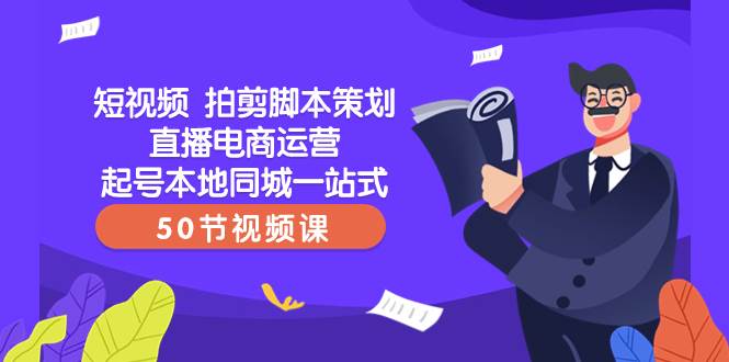 短视频 拍剪脚本策划直播电商运营起号本地同城一站式（50节视频课）-魅影网创