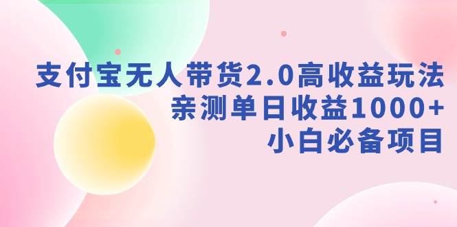 支付宝无人带货2.0高收益玩法，亲测单日收益1000+，小白必备项目-魅影网创