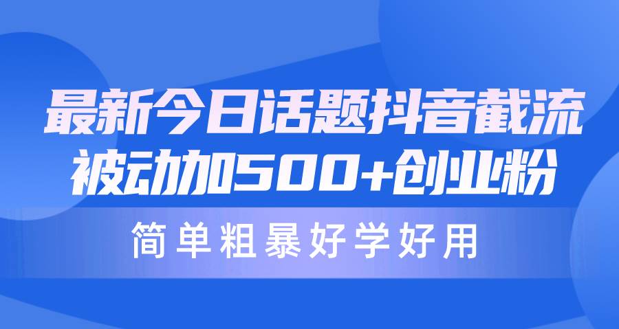 最新今日话题抖音截流，每天被动加500+创业粉，简单粗暴好学好用-魅影网创