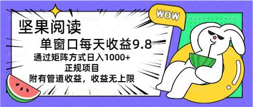 坚果阅读单窗口每天收益9.8通过矩阵方式日入1000+正规项目附有管道收益…-魅影网创