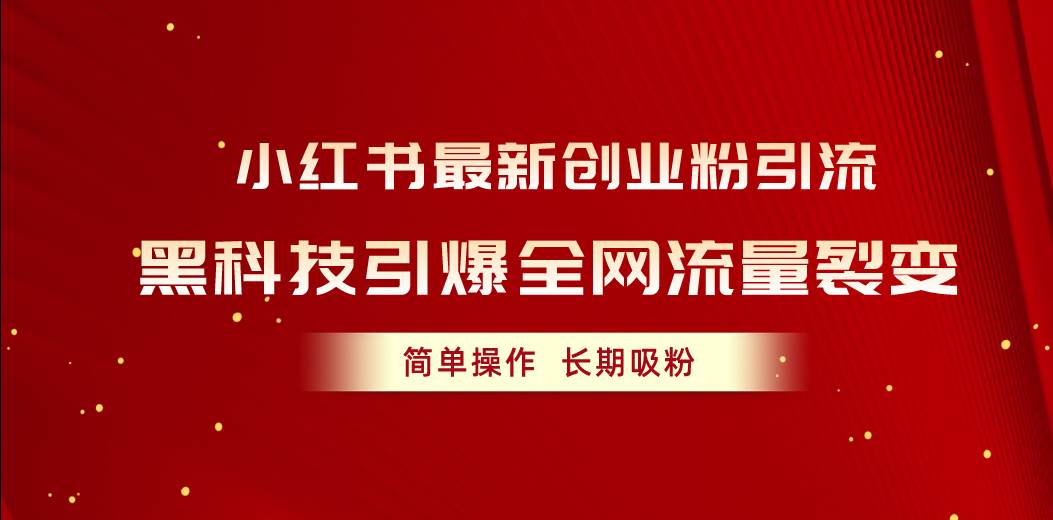 小红书最新创业粉引流，黑科技引爆全网流量裂变，简单操作长期吸粉-魅影网创