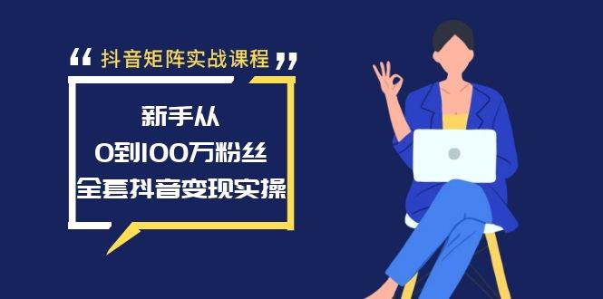 抖音矩阵实战课程：新手从0到100万粉丝，全套抖音变现实操-魅影网创