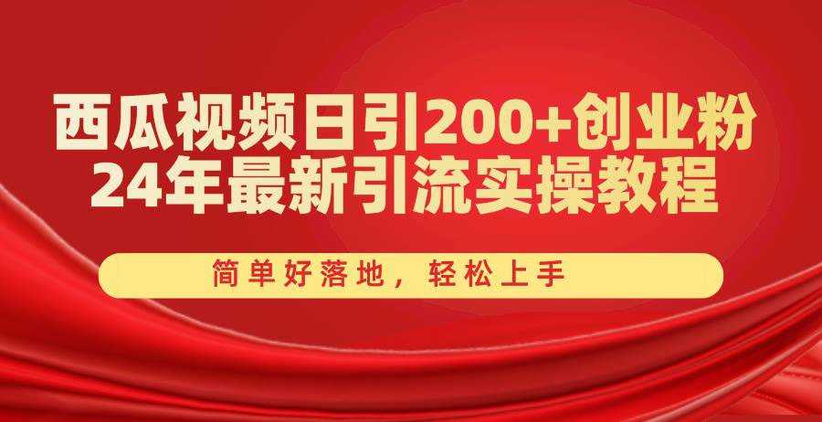 西瓜视频日引200+创业粉，24年最新引流实操教程，简单好落地，轻松上手-魅影网创