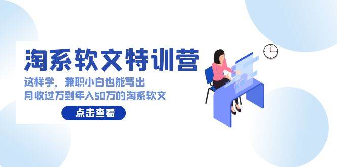 淘系软文特训营：这样学，兼职小白也能写出月收过万到年入50万的淘系软文-魅影网创