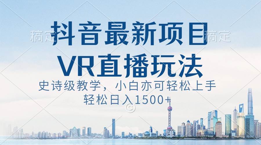 抖音最新VR直播玩法，史诗级教学，小白也可轻松上手，轻松日入1500+-魅影网创