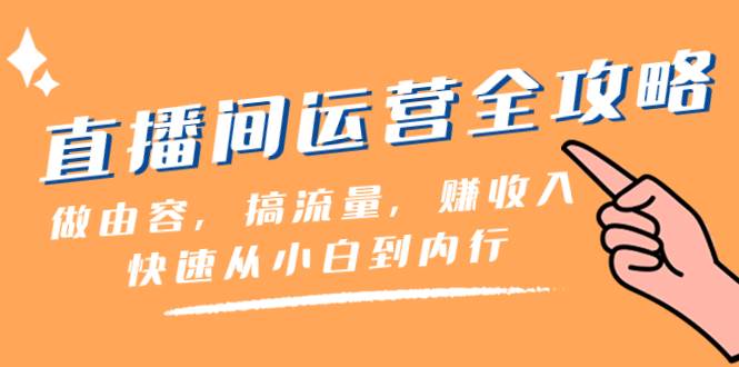 直播间-运营全攻略：做由容，搞流量，赚收入一快速从小白到内行（46节课）-魅影网创