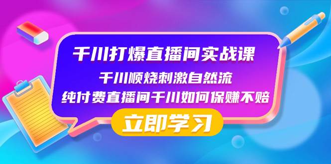 千川-打爆直播间实战课：千川顺烧刺激自然流 纯付费直播间千川如何保赚不赔-魅影网创