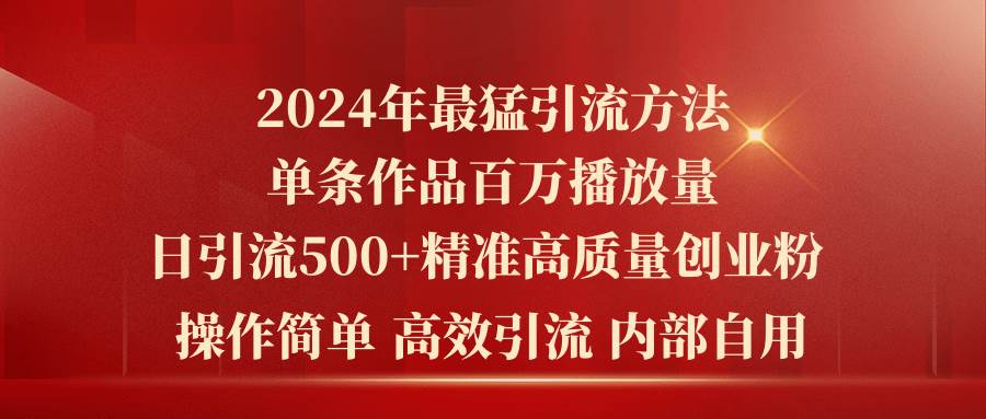 2024年最猛暴力引流方法，单条作品百万播放 单日引流500+高质量精准创业粉-魅影网创