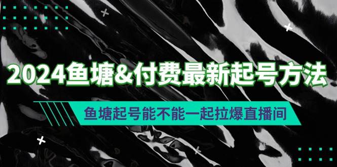 2024鱼塘付费最新起号方法：鱼塘起号能不能一起拉爆直播间-魅影网创