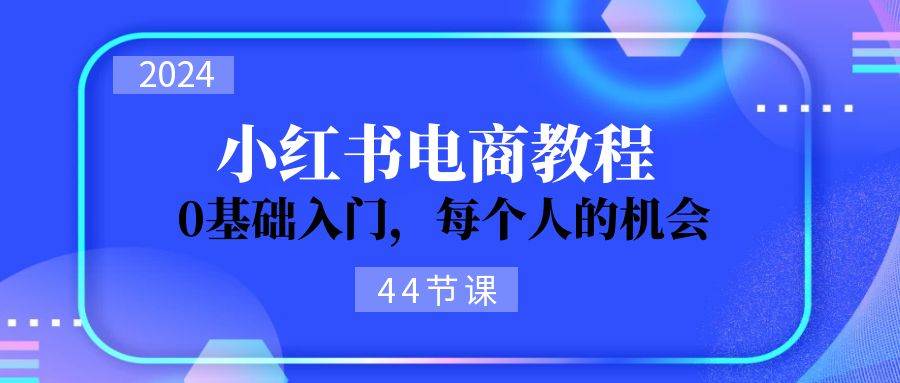 2024从0-1学习小红书电商，0基础入门，每个人的机会（44节）-魅影网创