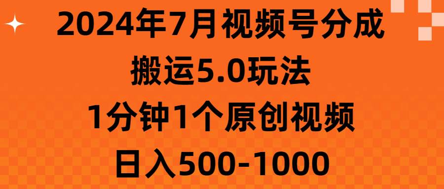 2024年7月视频号分成搬运5.0玩法，1分钟1个原创视频，日入500-1000-魅影网创