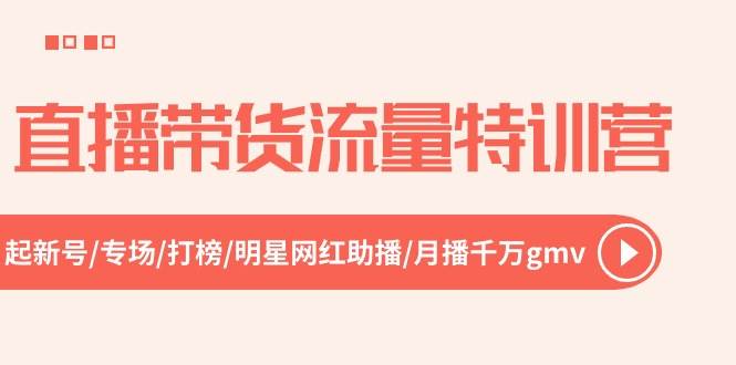 直播带货流量特训营，起新号-专场-打榜-明星网红助播 月播千万gmv（52节）-魅影网创