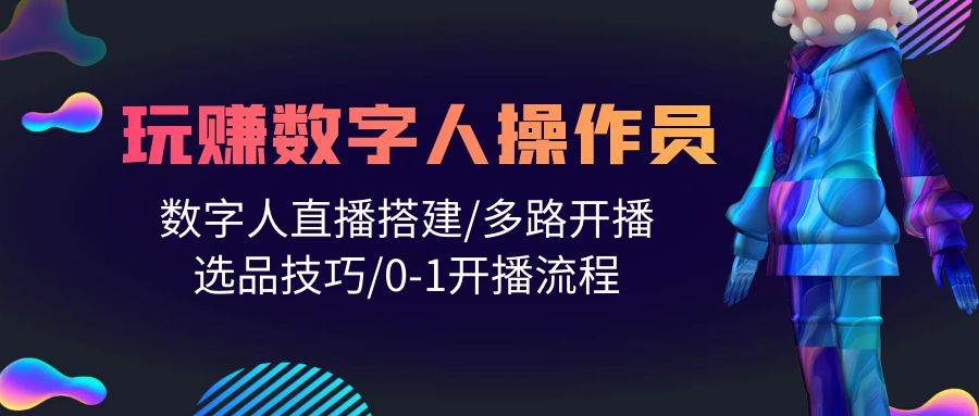 人人都能玩赚数字人操作员 数字人直播搭建/多路开播/选品技巧/0-1开播流程-魅影网创