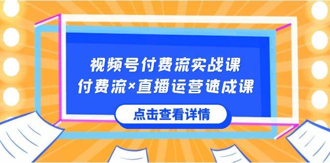 视频号付费流实战课，付费流×直播运营速成课，让你快速掌握视频号核心运..-魅影网创