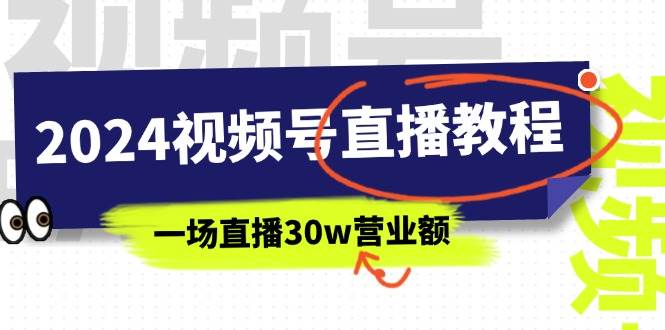 2024视频号直播教程：视频号如何赚钱详细教学，一场直播30w营业额（37节）-魅影网创