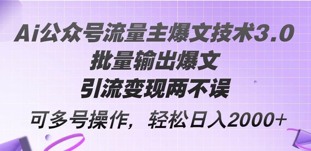 Ai公众号流量主爆文技术3.0，批量输出爆文，引流变现两不误，多号操作…-魅影网创