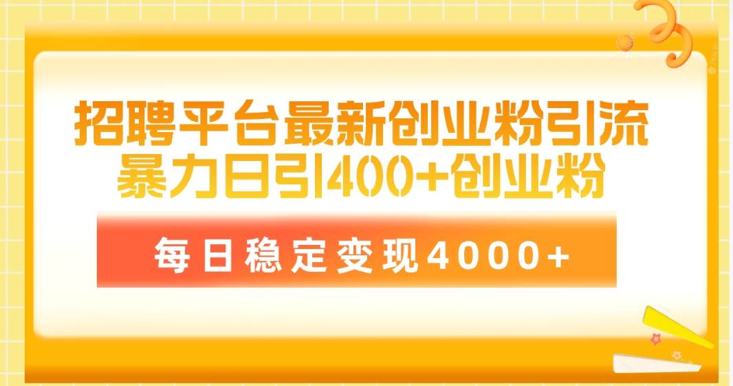 招聘平台最新创业粉引流技术，简单操作日引创业粉400+，每日稳定变现4000+-魅影网创