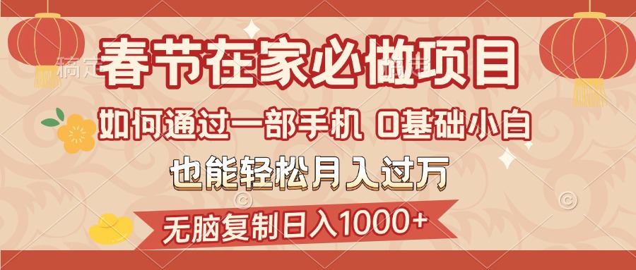 春节在家如何通过一部手机，无脑复制日入1000+，0基础小白也能轻松月入过万-魅影网创