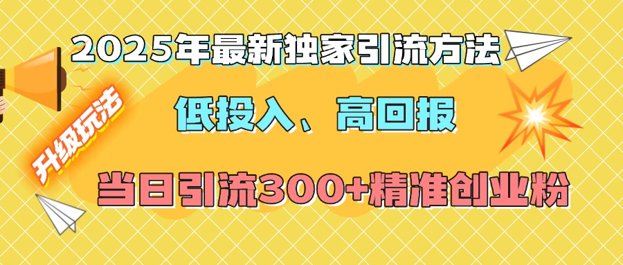 2025年最新独家引流方法，低投入高回报？当日引流300+精准创业粉-魅影网创