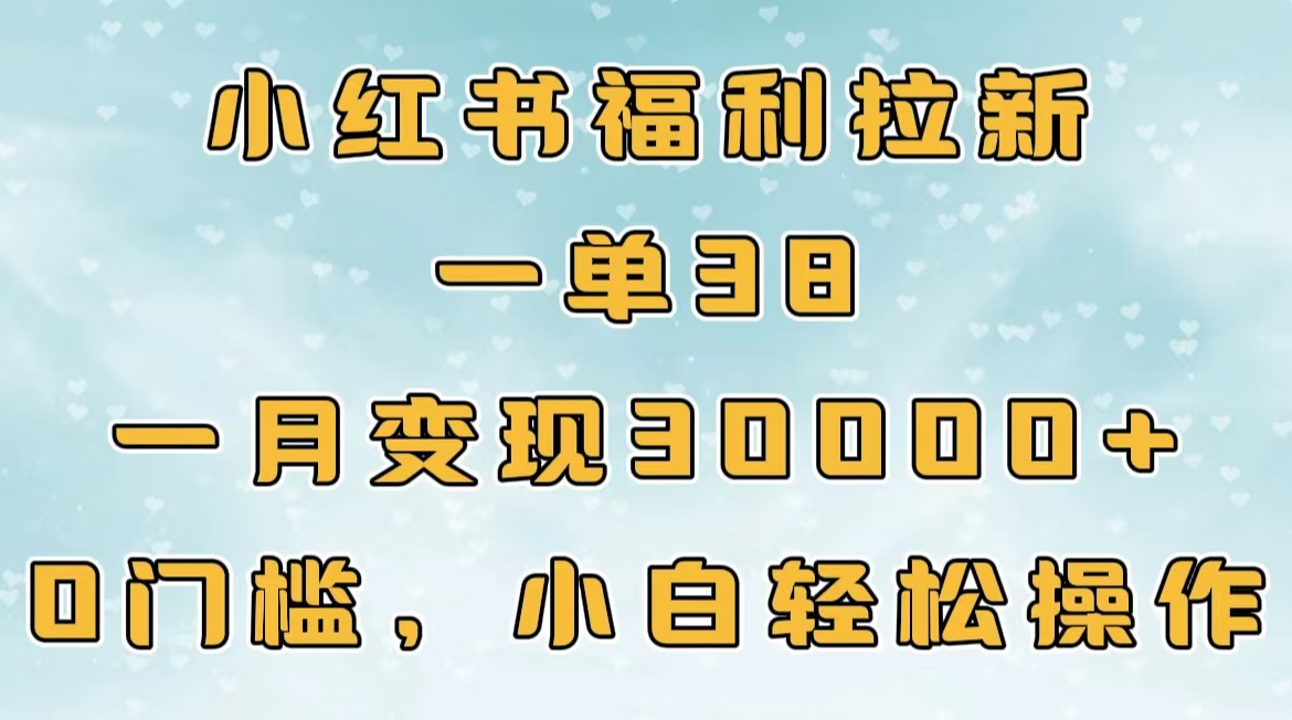 小红书福利拉新，一单38，一月30000＋轻轻松松，0门槛小白轻松操作-魅影网创